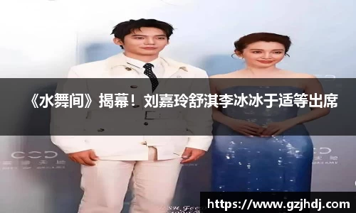 PG娱乐：《水舞间》揭幕！刘嘉玲舒淇李冰冰于适等出席