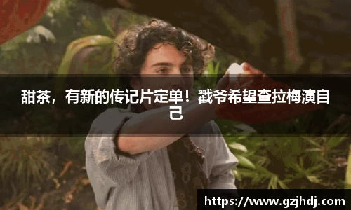PG娱乐：甜茶，有新的传记片定单！戳爷希望查拉梅演自己